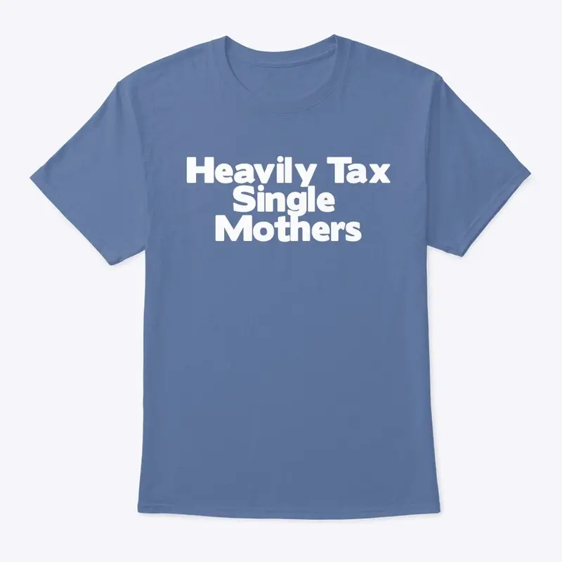 1/100- Heavily Tax Single Mothers Shirt